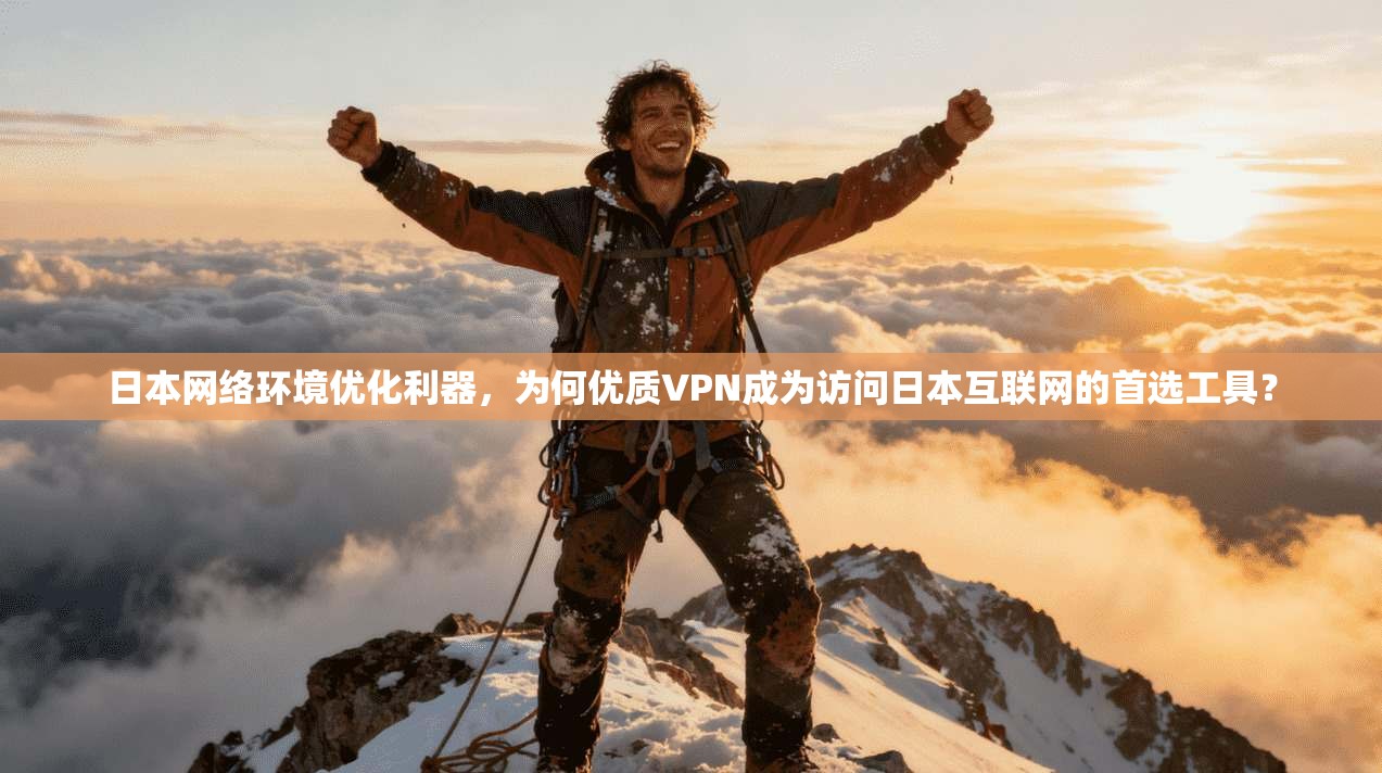 日本网络环境优化利器，为何优质VPN成为访问日本互联网的首选工具？