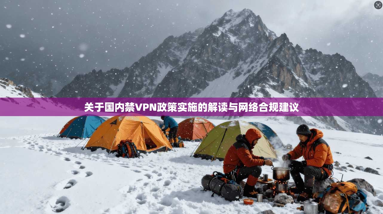 关于国内禁VPN政策实施的解读与网络合规建议