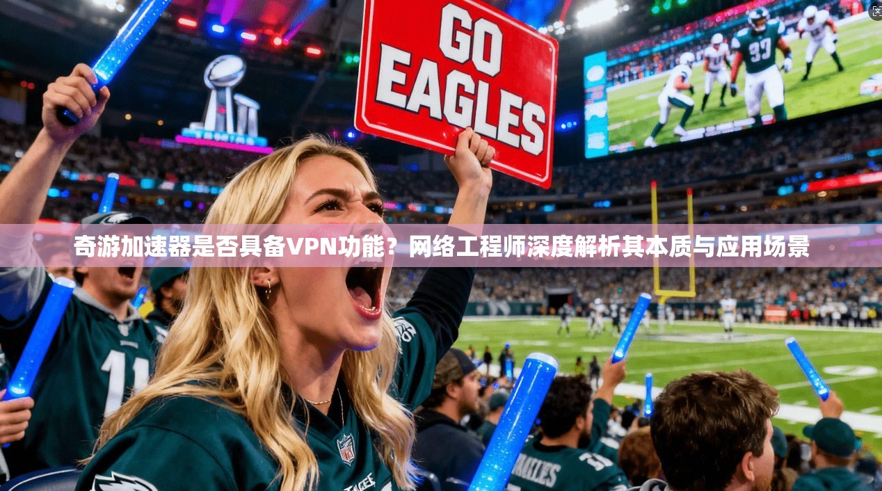 奇游加速器是否具备VPN功能？网络工程师深度解析其本质与应用场景