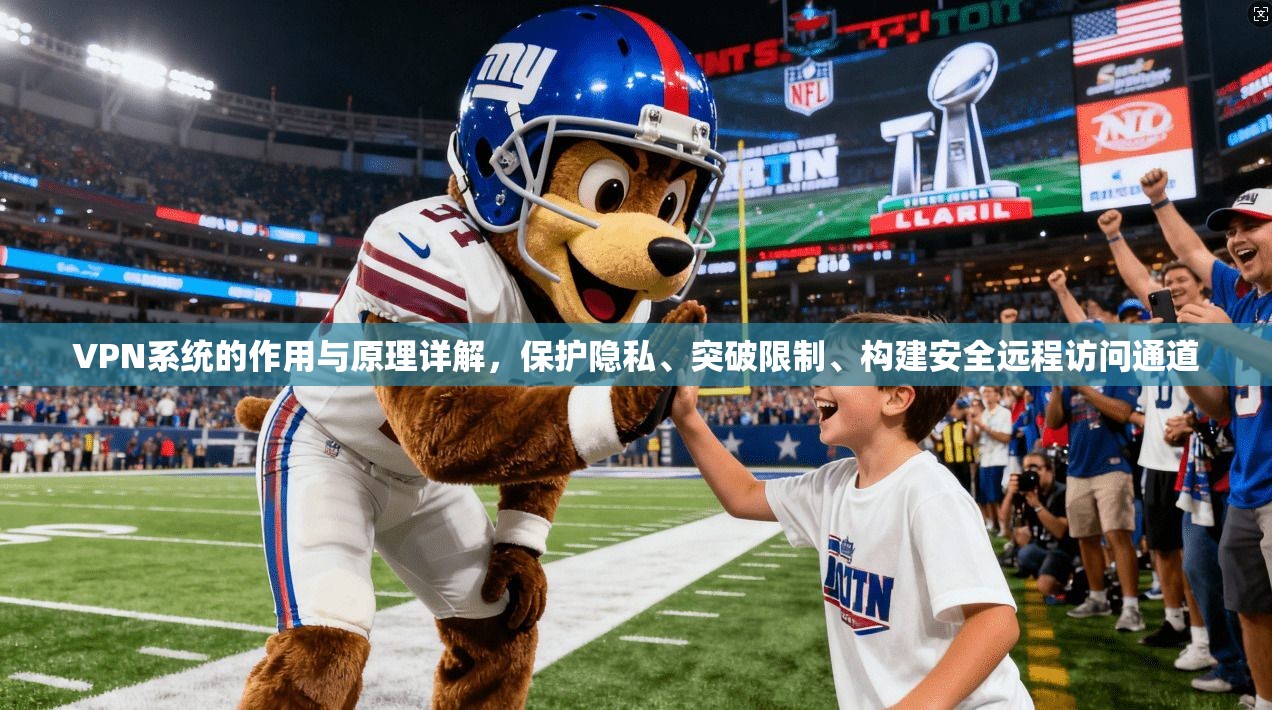 VPN系统的作用与原理详解，保护隐私、突破限制、构建安全远程访问通道