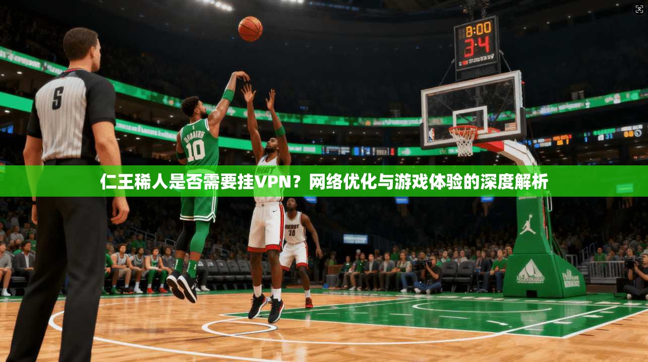仁王稀人是否需要挂VPN？网络优化与游戏体验的深度解析