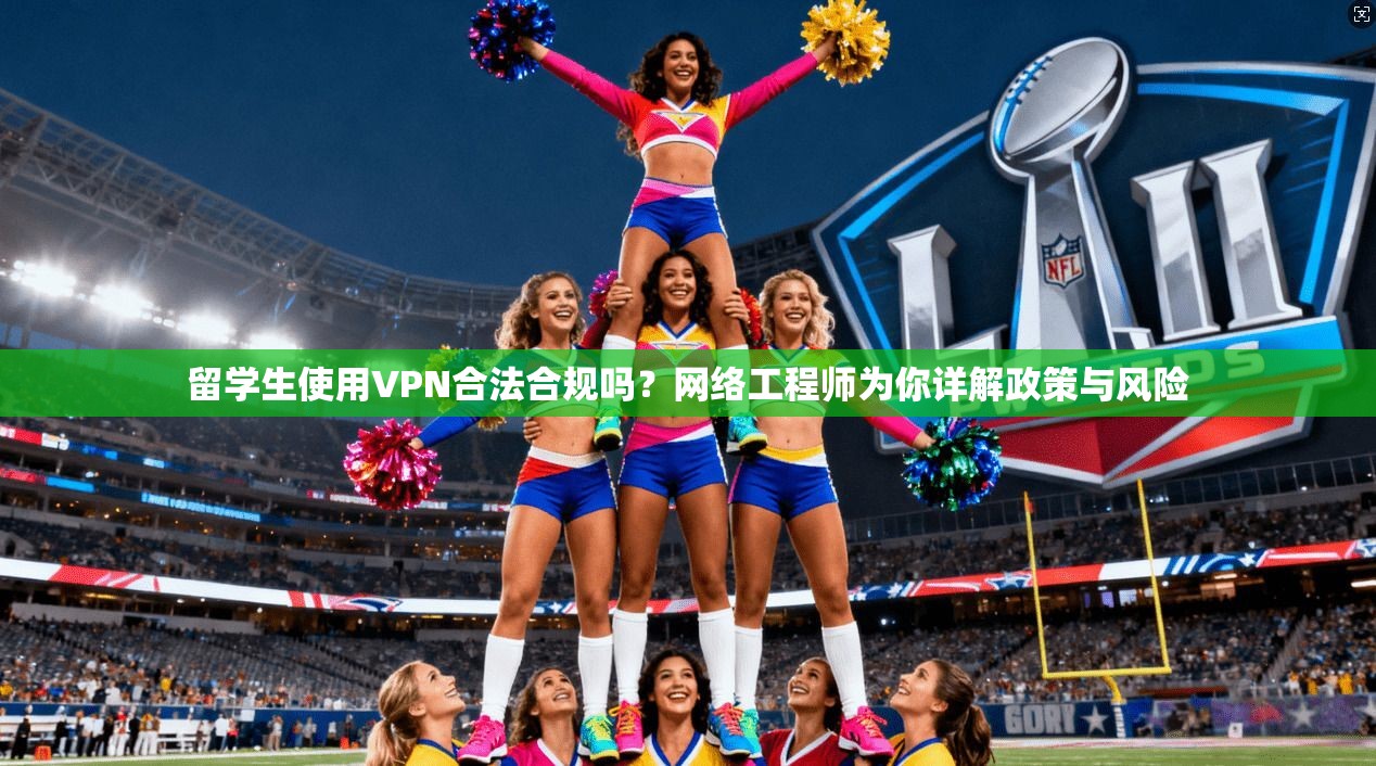 留学生使用VPN合法合规吗？网络工程师为你详解政策与风险