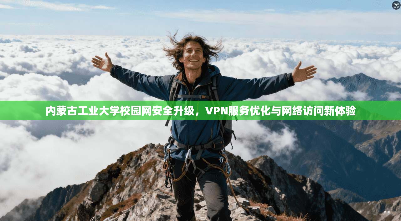 内蒙古工业大学校园网安全升级，VPN服务优化与网络访问新体验