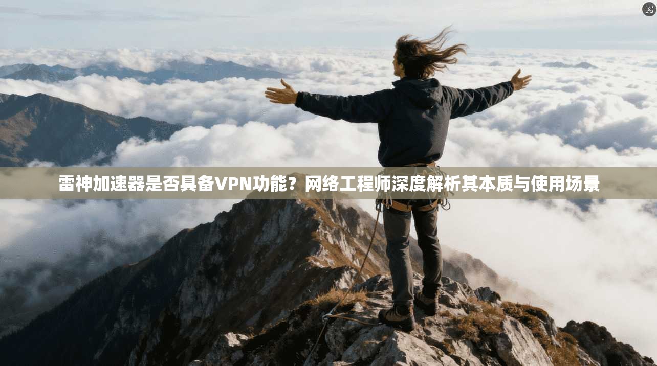 雷神加速器是否具备VPN功能？网络工程师深度解析其本质与使用场景