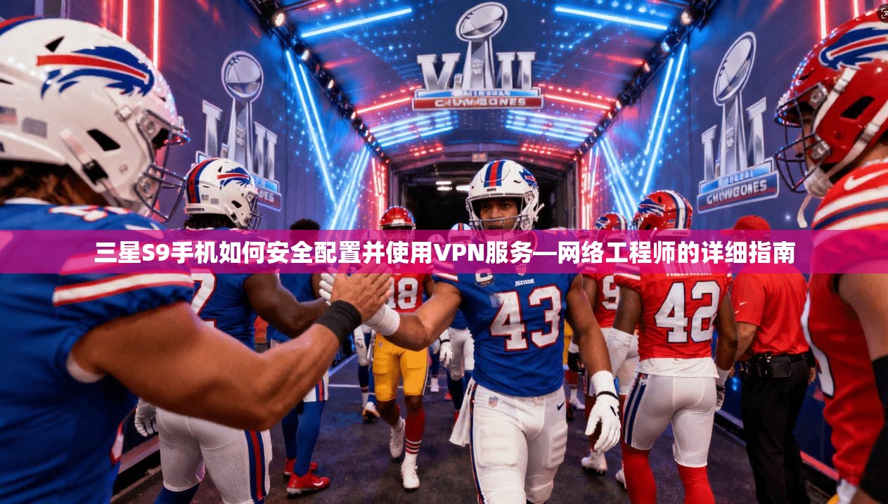 三星S9手机如何安全配置并使用VPN服务—网络工程师的详细指南