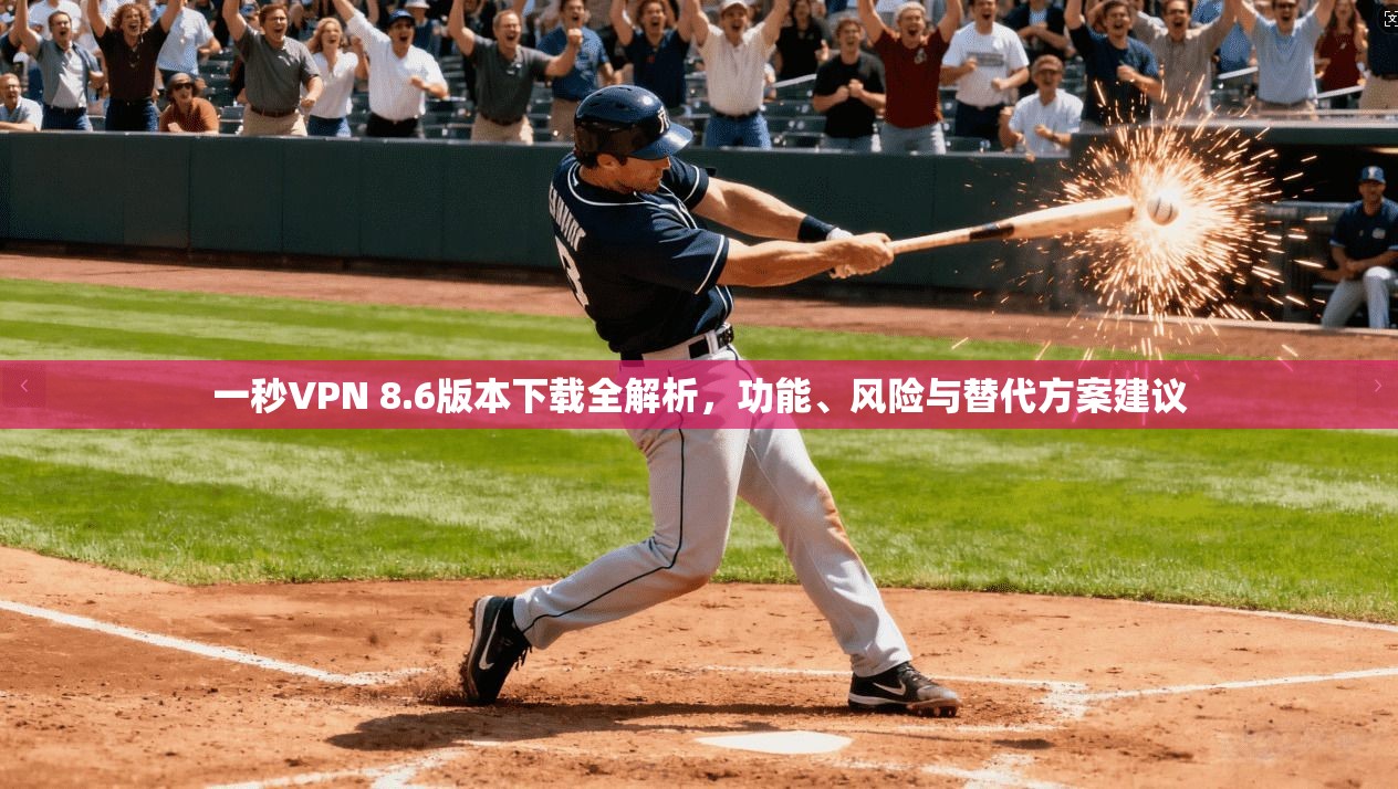 一秒VPN 8.6版本下载全解析，功能、风险与替代方案建议