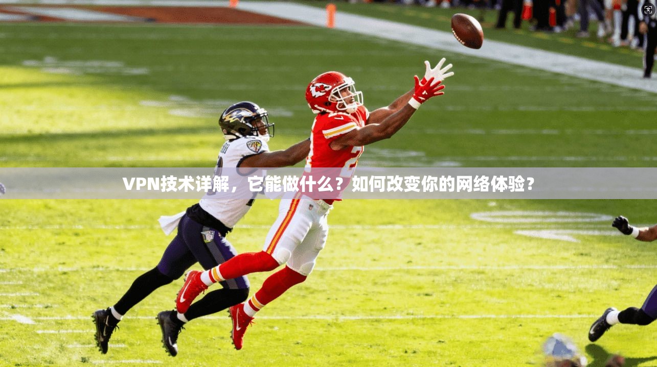 VPN技术详解，它能做什么？如何改变你的网络体验？