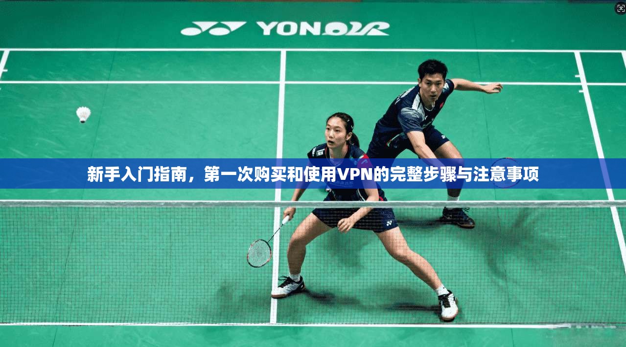 新手入门指南，第一次购买和使用VPN的完整步骤与注意事项