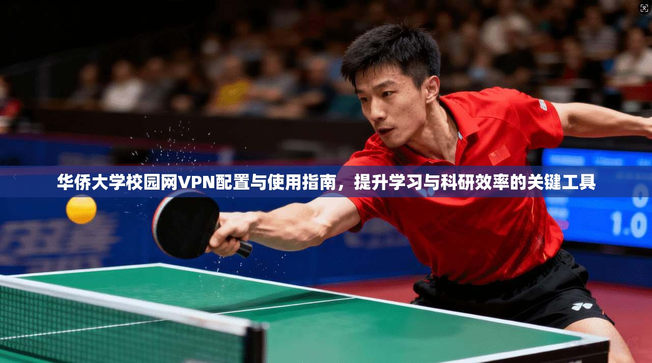华侨大学校园网VPN配置与使用指南，提升学习与科研效率的关键工具