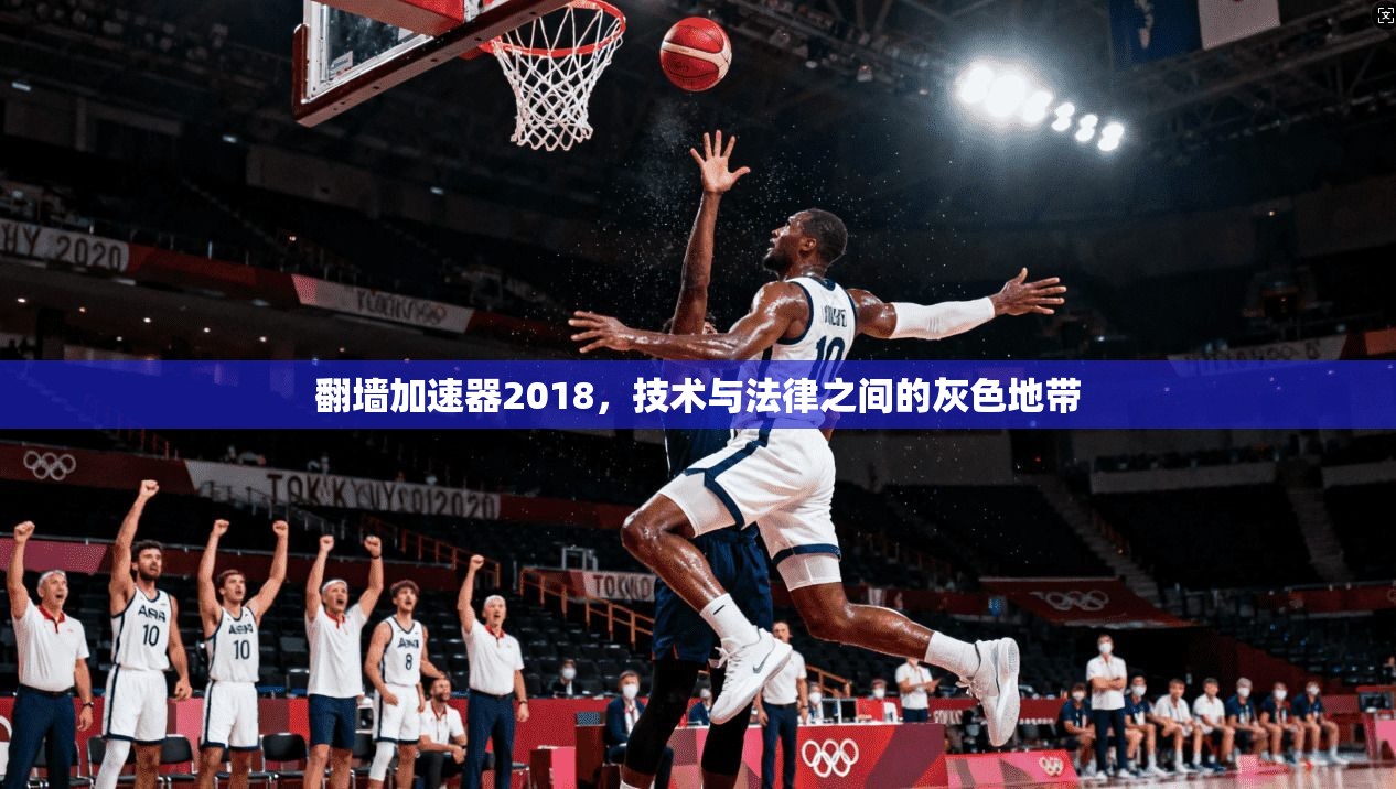 翻墙加速器2018，技术与法律之间的灰色地带