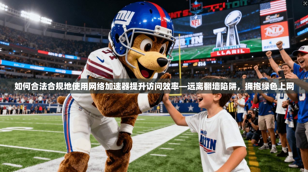 如何合法合规地使用网络加速器提升访问效率—远离翻墙陷阱，拥抱绿色上网