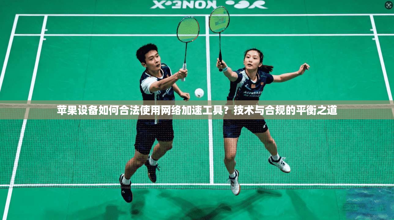 苹果设备如何合法使用网络加速工具？技术与合规的平衡之道