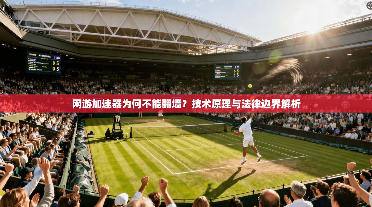 网游加速器为何不能翻墙？技术原理与法律边界解析