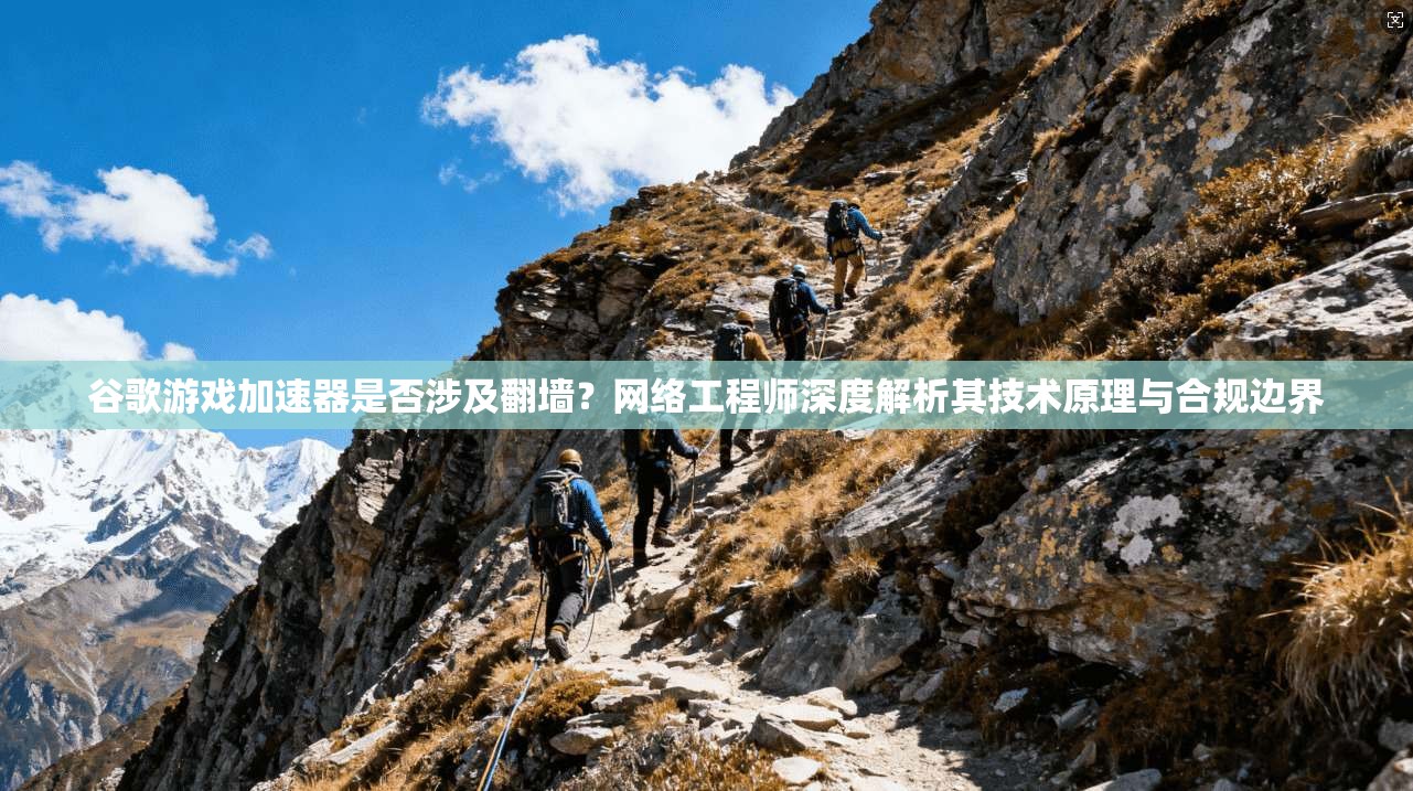 谷歌游戏加速器是否涉及翻墙？网络工程师深度解析其技术原理与合规边界