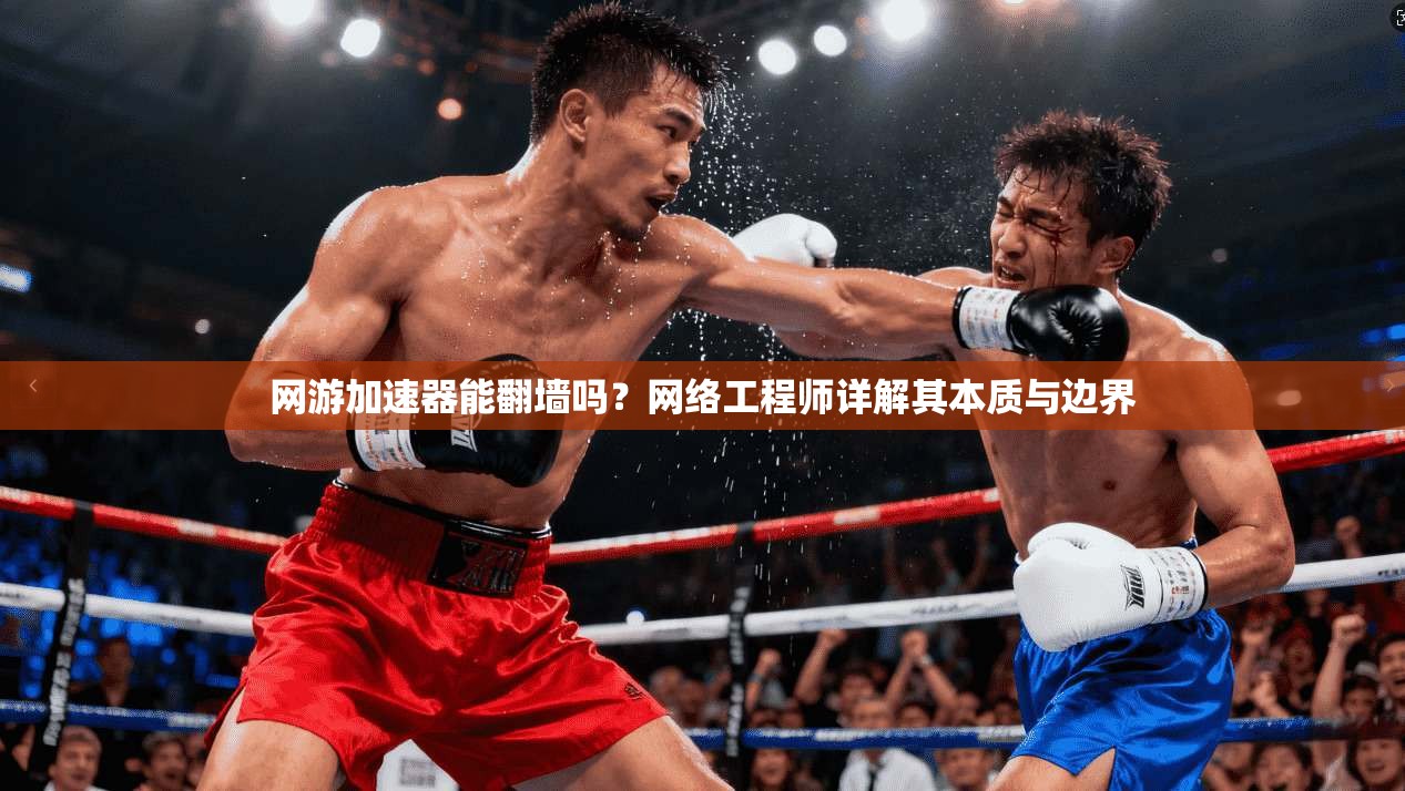 网游加速器能翻墙吗?网络工程师详解其本质与边界 网游加速器能翻墙吗?网络工程师详解其本质与边界