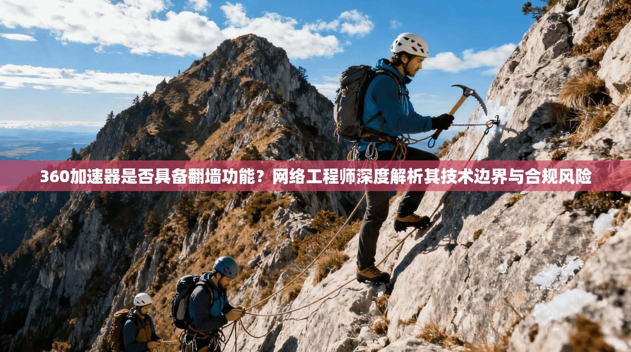 360加速器是否具备翻墙功能？网络工程师深度解析其技术边界与合规风险
