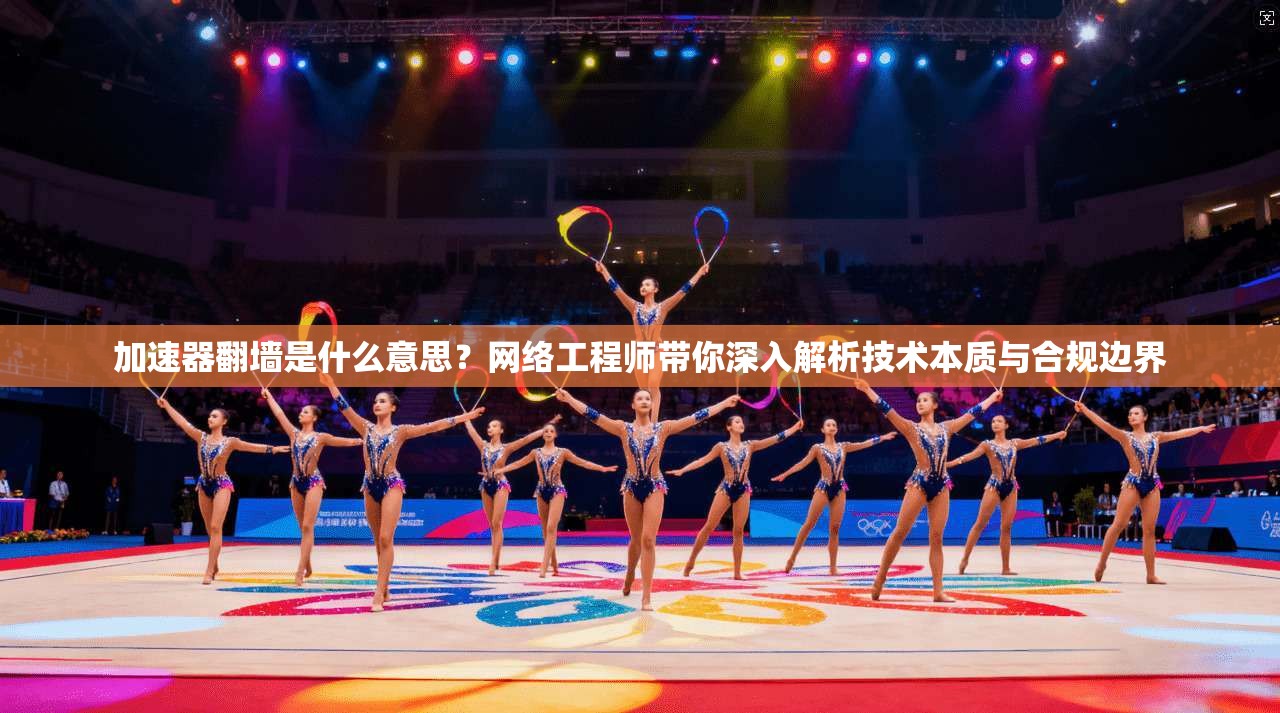 加速器翻墙是什么意思？网络工程师带你深入解析技术本质与合规边界