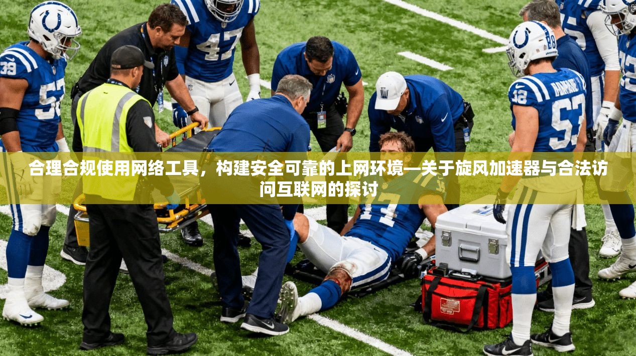 合理合规使用网络工具，构建安全可靠的上网环境—关于旋风加速器与合法访问互联网的探讨