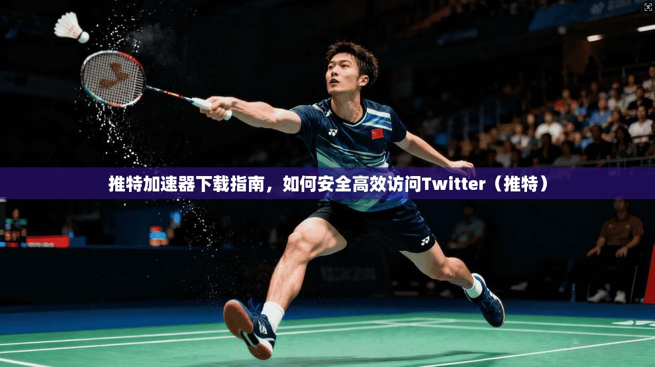 推特加速器下载指南,如何安全高效访问Twitter(推特) 推特加速器下载指南,如何安全高效访问Twitter(推特)