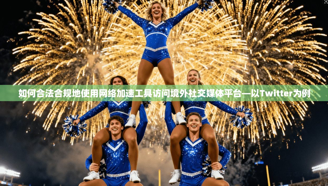 如何合法合规地使用网络加速工具访问境外社交媒体平台—以Twitter为例