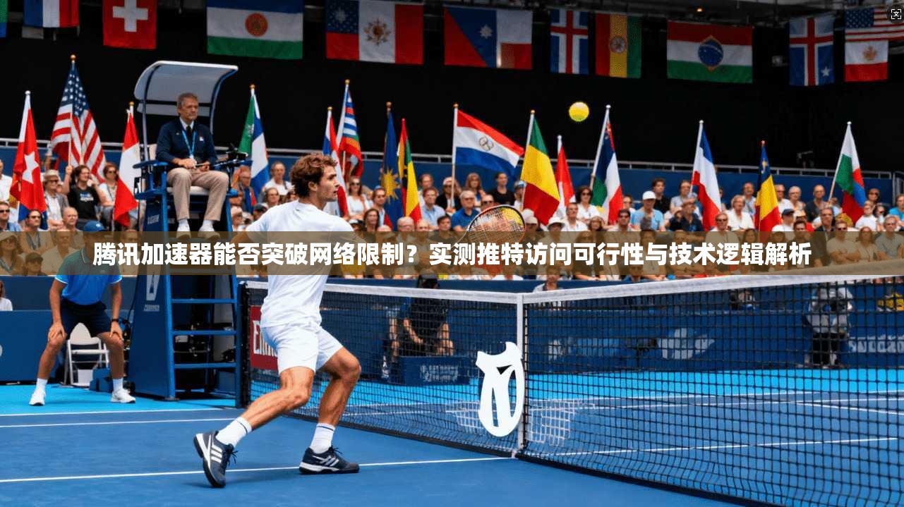 腾讯加速器能否突破网络限制？实测推特访问可行性与技术逻辑解析