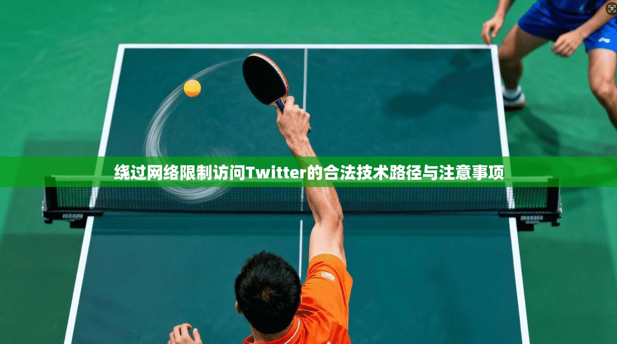 绕过网络限制访问Twitter的合法技术路径与注意事项