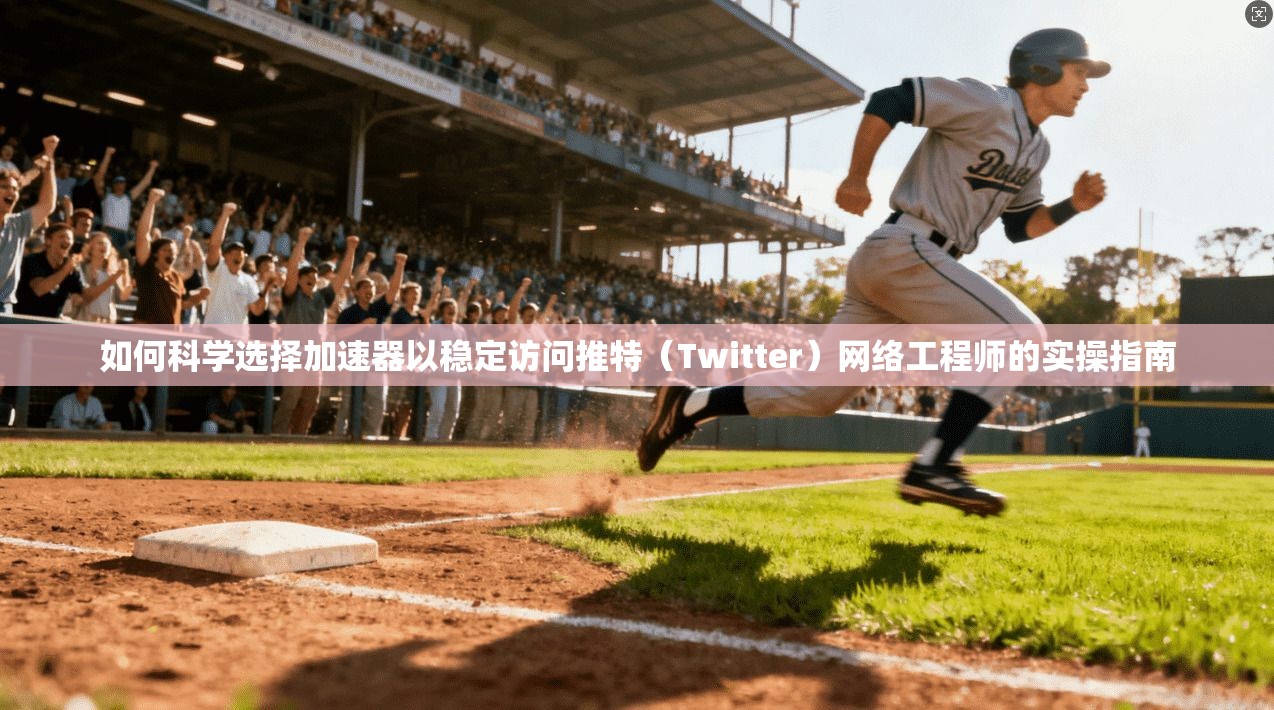 如何科学选择加速器以稳定访问推特（Twitter）网络工程师的实操指南