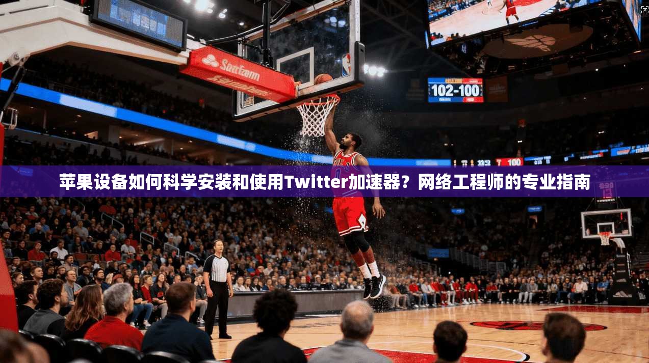 苹果设备如何科学安装和使用Twitter加速器？网络工程师的专业指南
