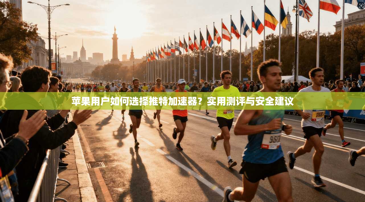 苹果用户如何选择推特加速器?实用测评与安全建议 苹果用户如何选择推特加速器?实用测评与安全建议
