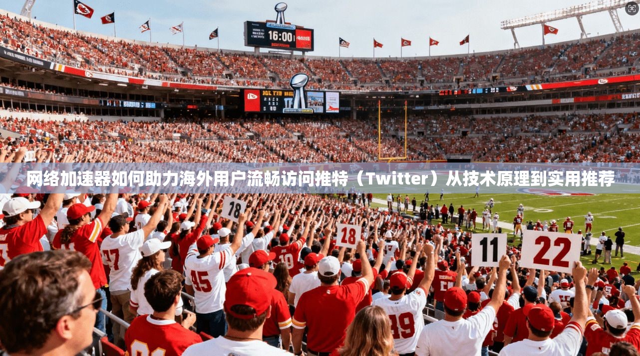 网络加速器如何助力海外用户流畅访问推特（Twitter）从技术原理到实用推荐