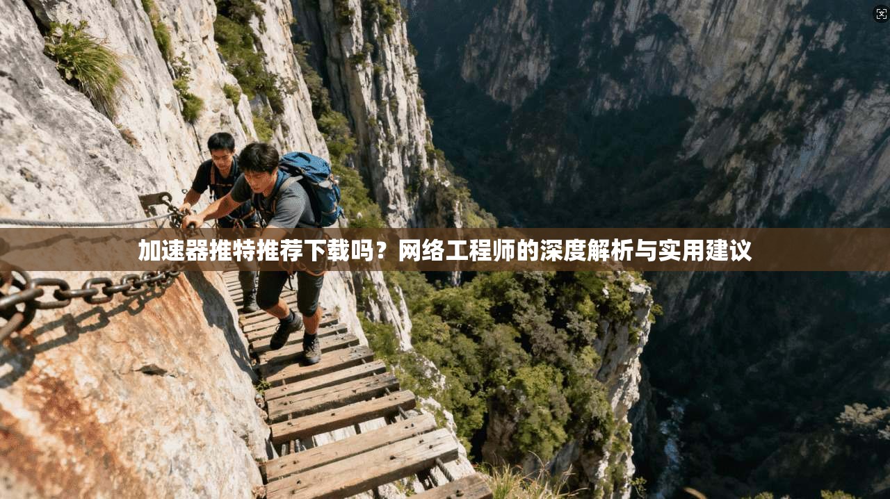 加速器推特推荐下载吗？网络工程师的深度解析与实用建议
