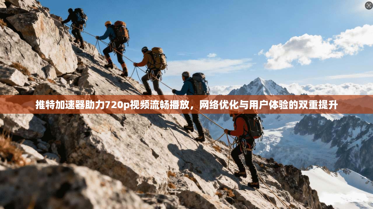 推特加速器助力720p视频流畅播放，网络优化与用户体验的双重提升