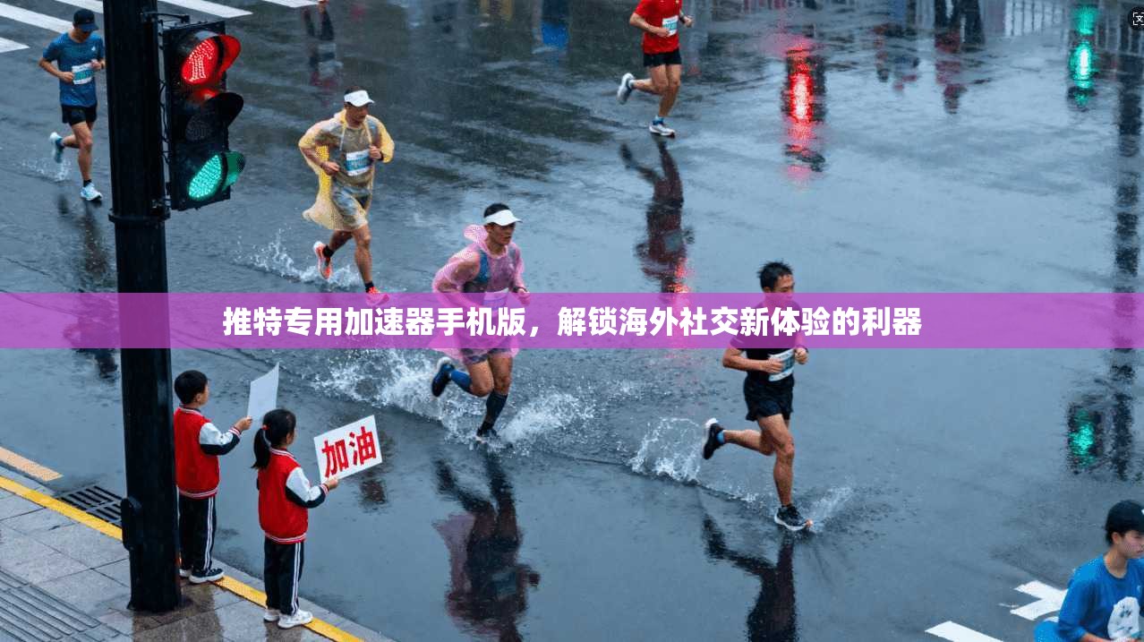 推特专用加速器手机版，解锁海外社交新体验的利器