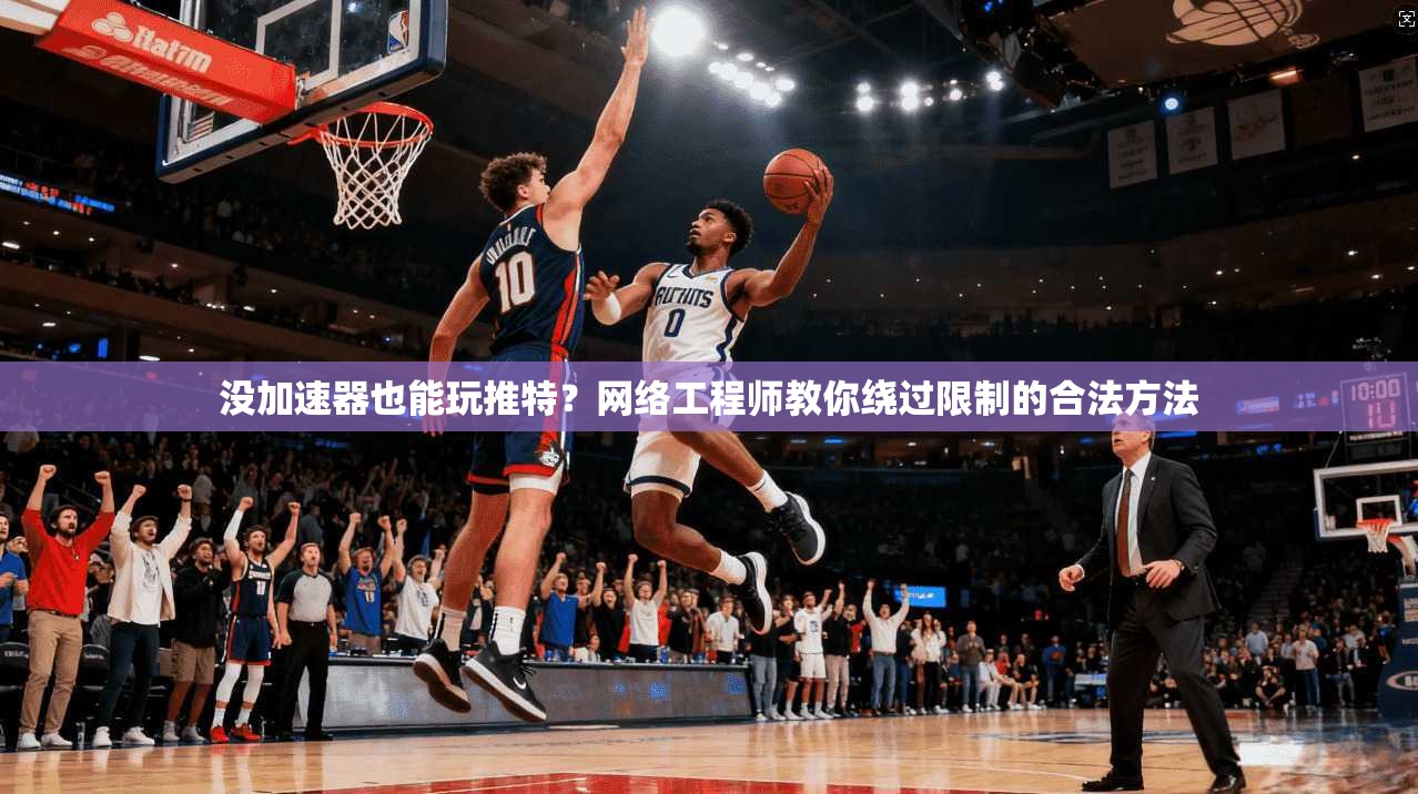 没加速器也能玩推特？网络工程师教你绕过限制的合法方法