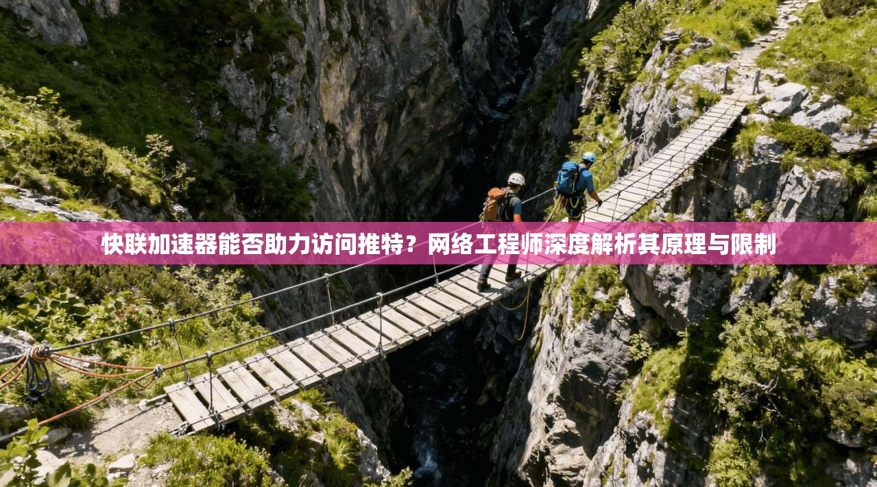 快联加速器能否助力访问推特？网络工程师深度解析其原理与限制