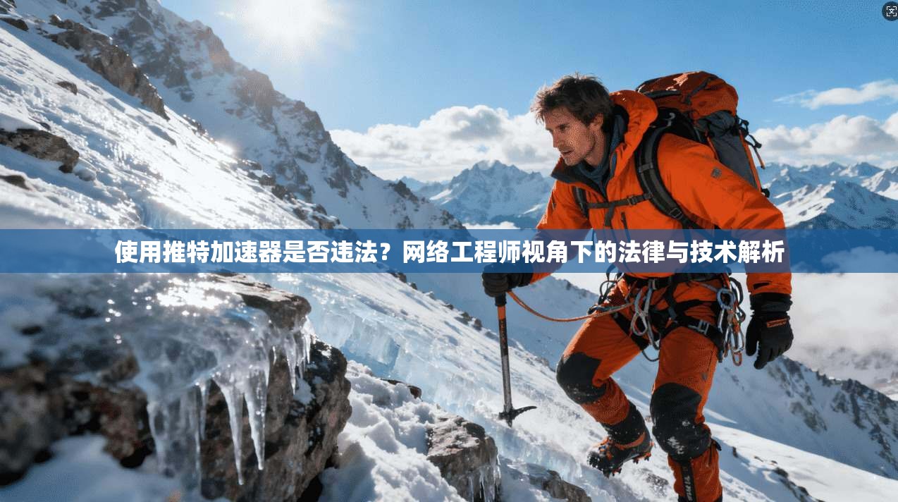 使用推特加速器是否违法？网络工程师视角下的法律与技术解析
