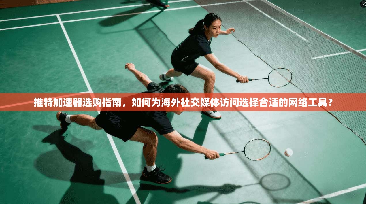 推特加速器选购指南，如何为海外社交媒体访问选择合适的网络工具？
