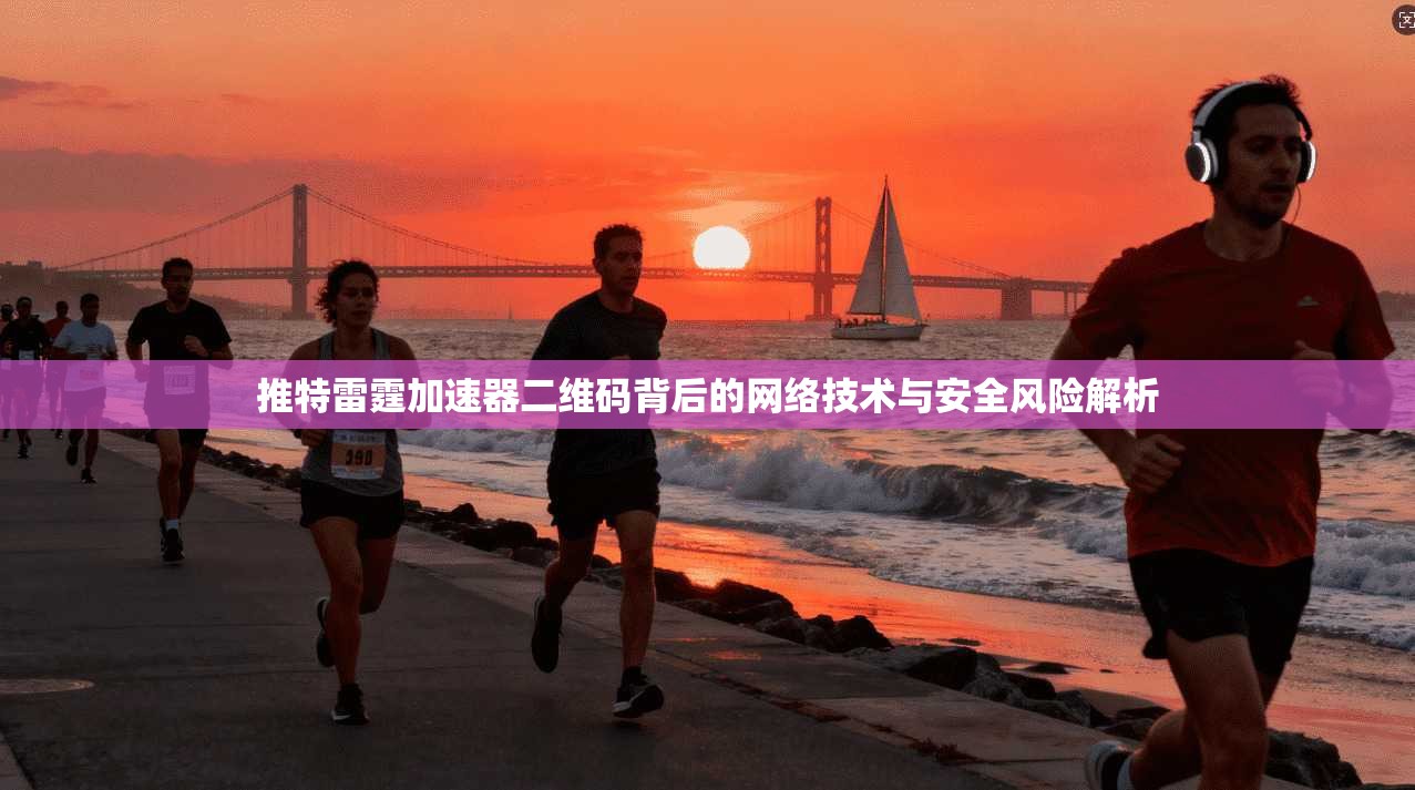 推特雷霆加速器二维码背后的网络技术与安全风险解析
