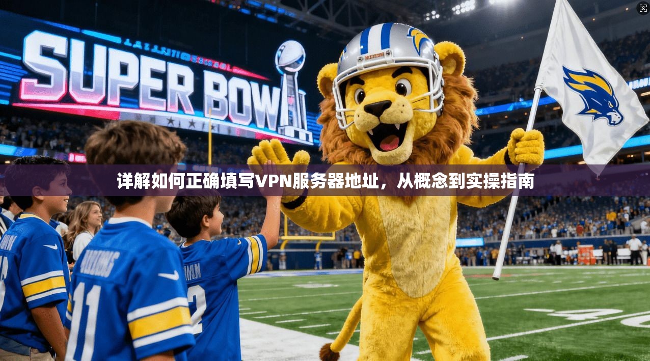 详解如何正确填写VPN服务器地址，从概念到实操指南