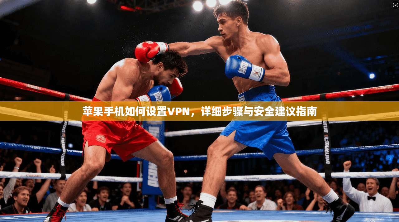 苹果手机如何设置VPN，详细步骤与安全建议指南