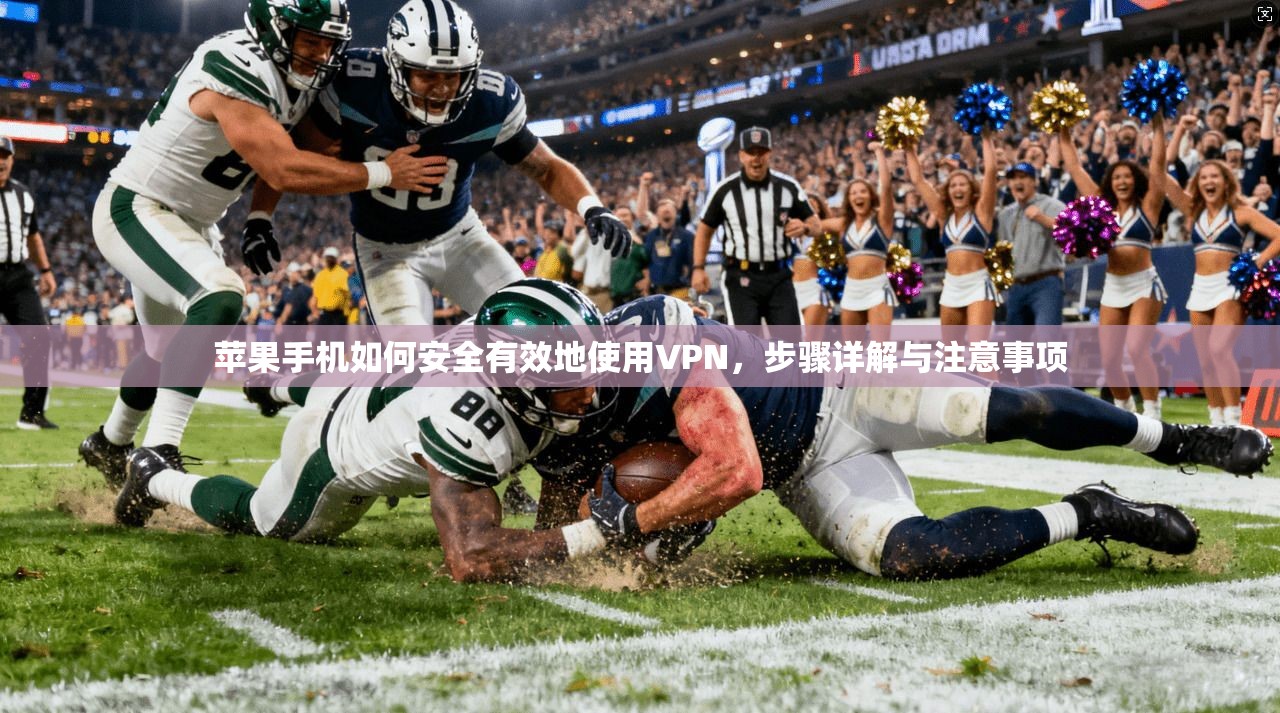 苹果手机如何安全有效地使用VPN，步骤详解与注意事项