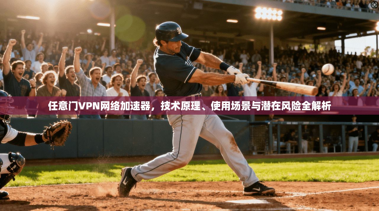 任意门VPN网络加速器，技术原理、使用场景与潜在风险全解析