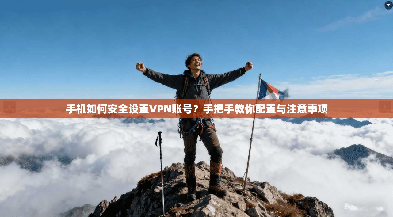 手机如何安全设置VPN账号？手把手教你配置与注意事项