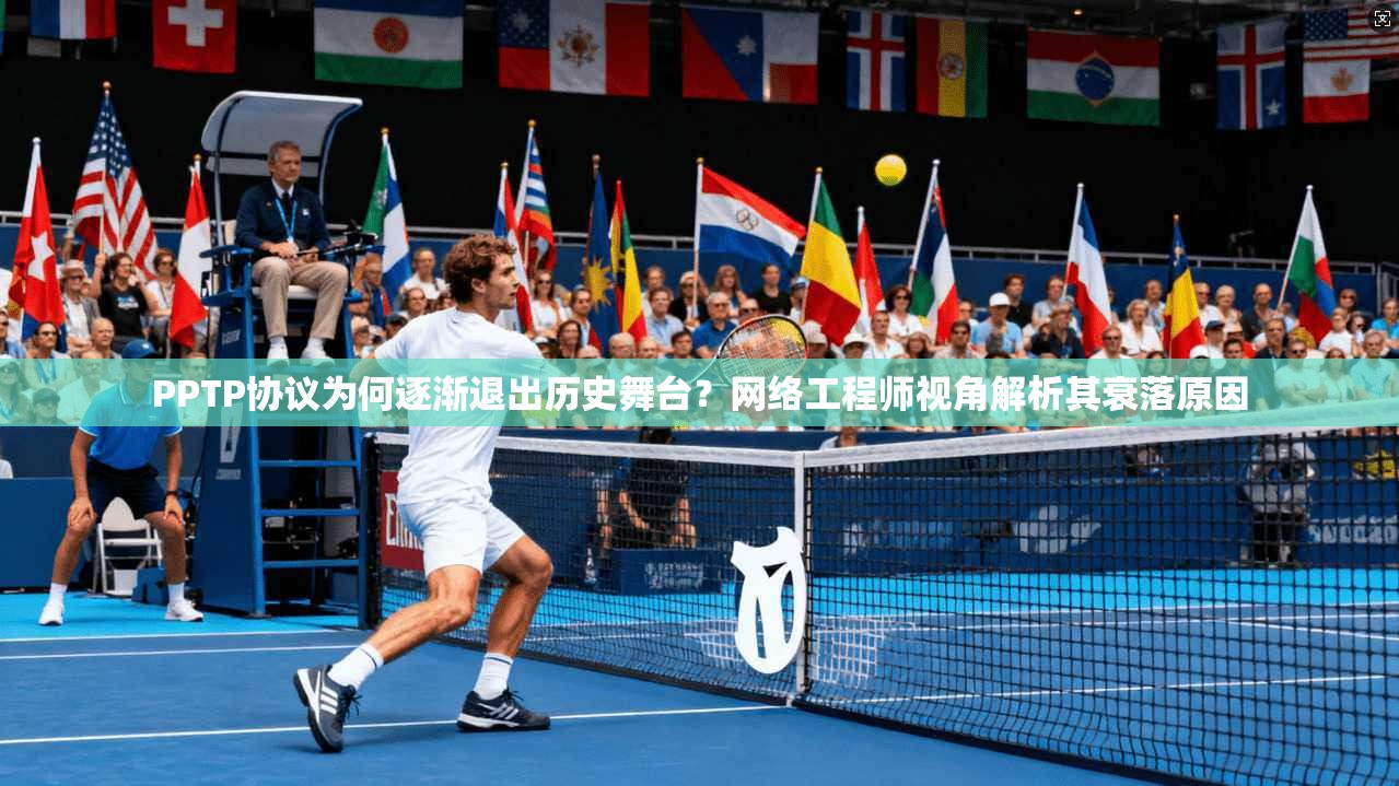 PPTP协议为何逐渐退出历史舞台？网络工程师视角解析其衰落原因