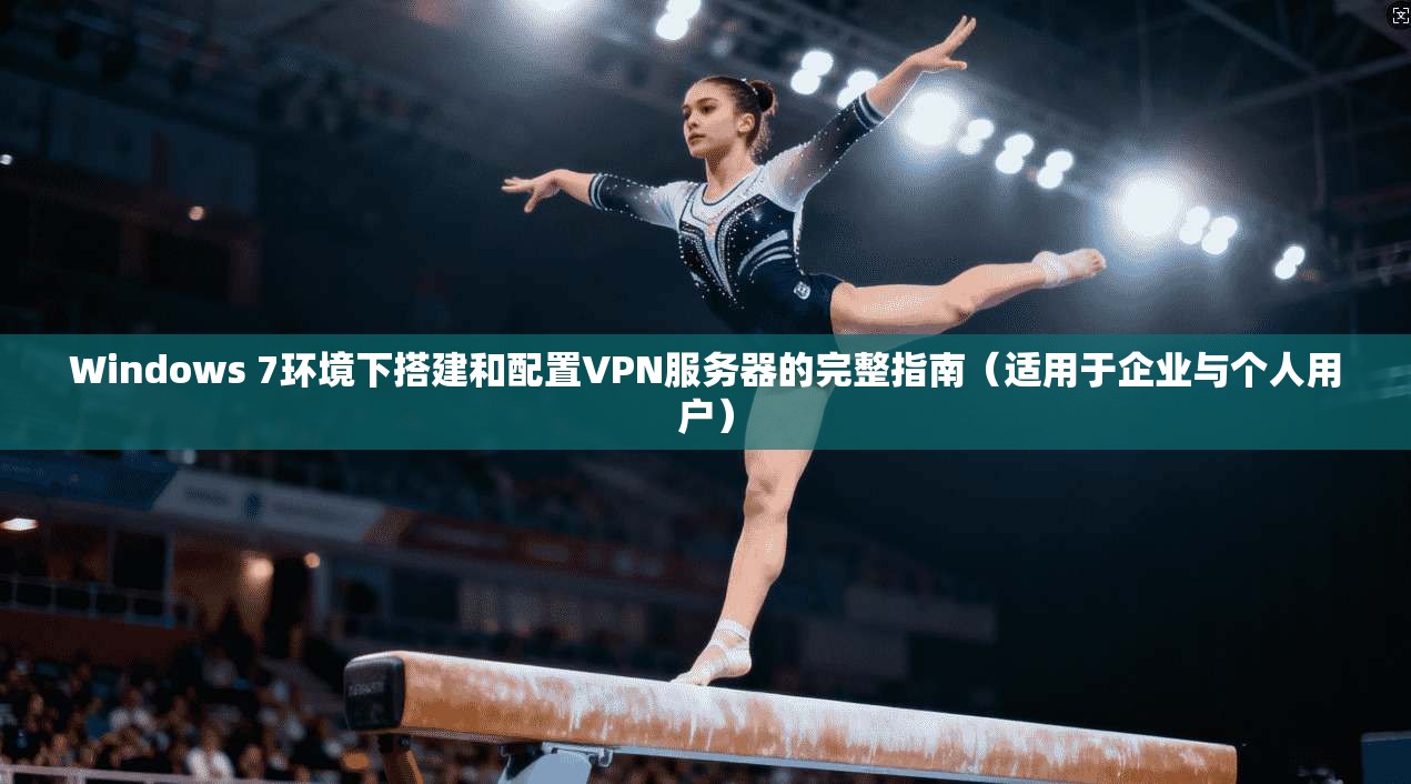 Windows 7环境下搭建和配置VPN服务器的完整指南（适用于企业与个人用户）