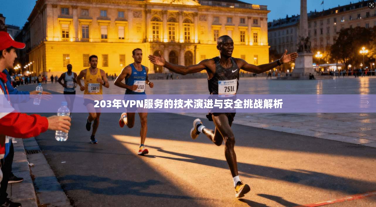 203年VPN服务的技术演进与安全挑战解析 203年VPN服务的技术演进与安全挑战解析