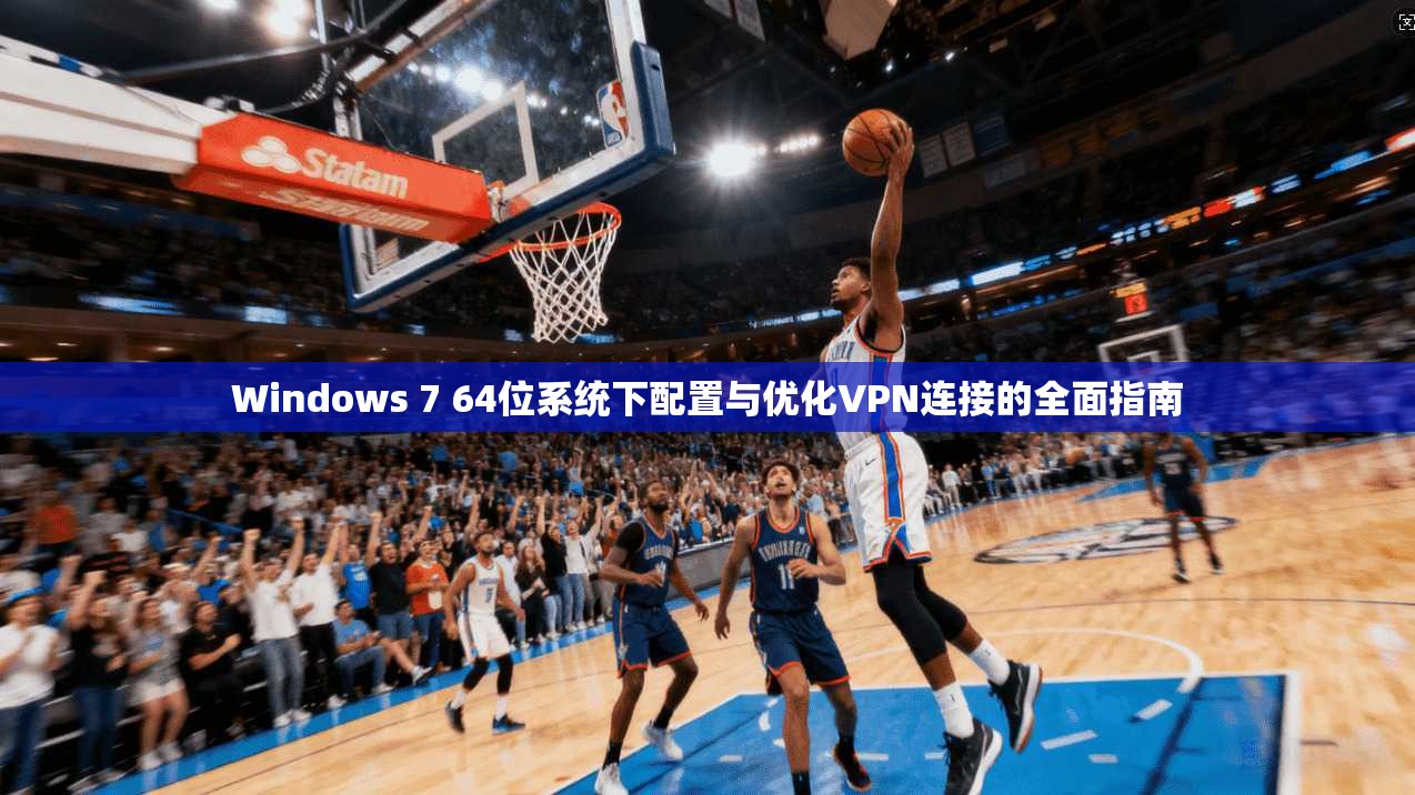 Windows 7 64位系统下配置与优化VPN连接的全面指南