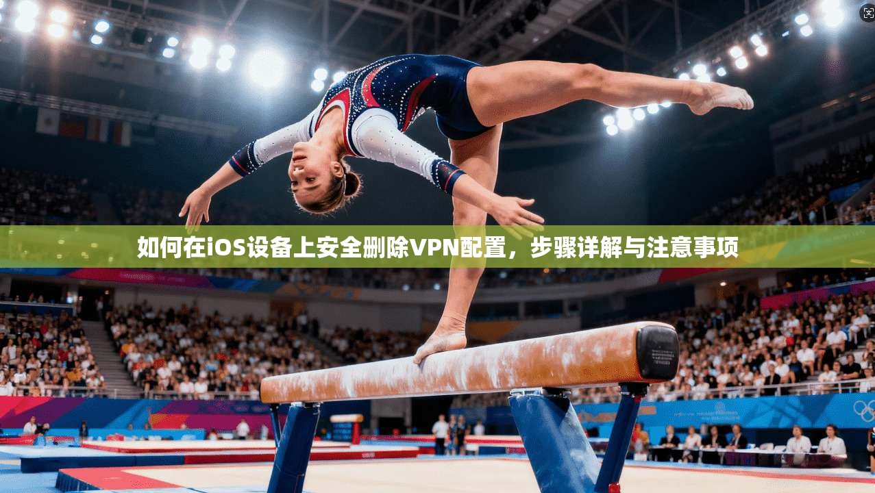 如何在iOS设备上安全删除VPN配置，步骤详解与注意事项