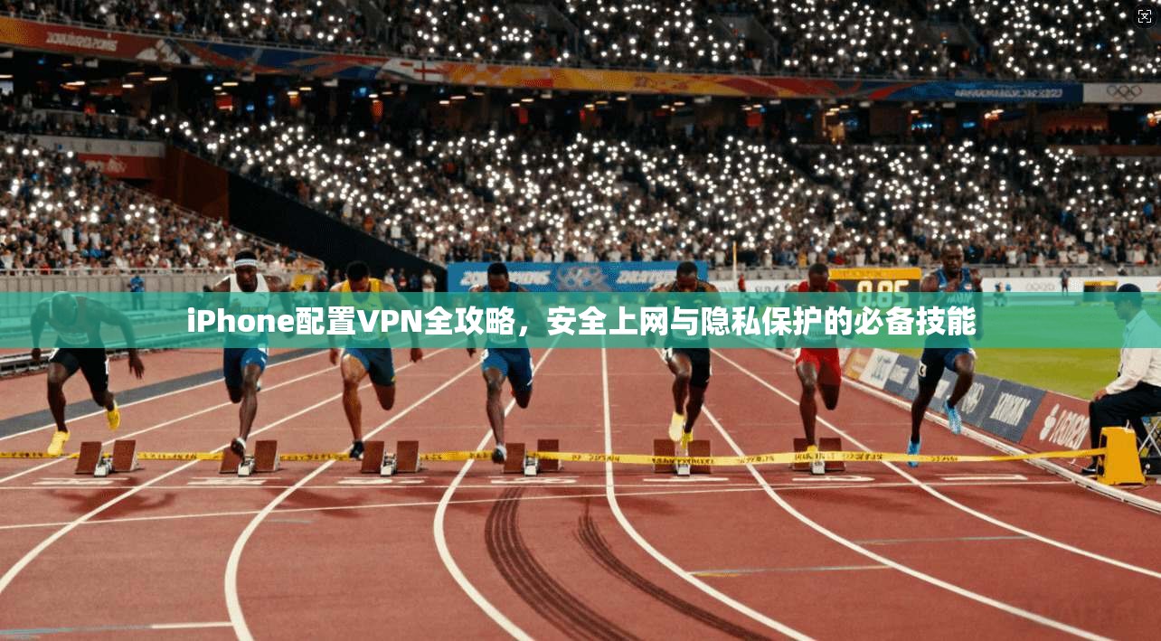iPhone配置VPN全攻略,安全上网与隐私保护的必备技能 iPhone配置VPN全攻略,安全上网与隐私保护的必备技能