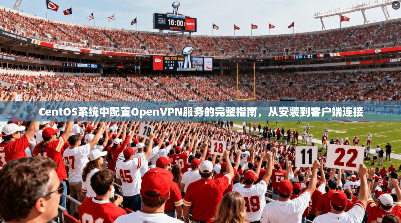 CentOS系统中配置OpenVPN服务的完整指南,从安装到客户端连接 CentOS系统中配置OpenVPN服务的完整指南,从安装到客户端连接